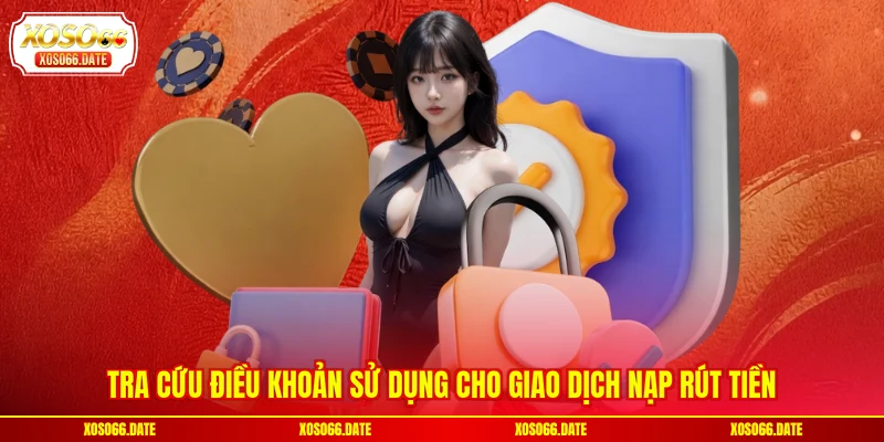 Tra cứu điều khoản sử dụng cho giao dịch nạp rút tiền